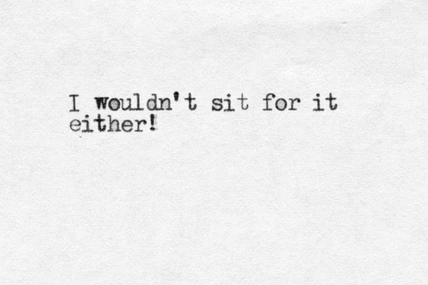 I wouldn't sit for it either!