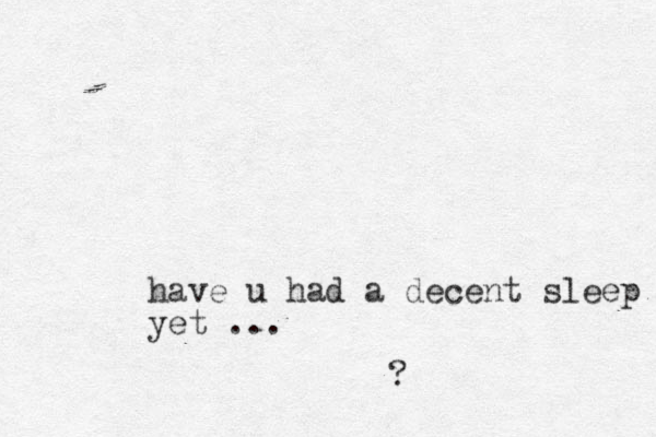 have u had a decent sleep yet ... ?