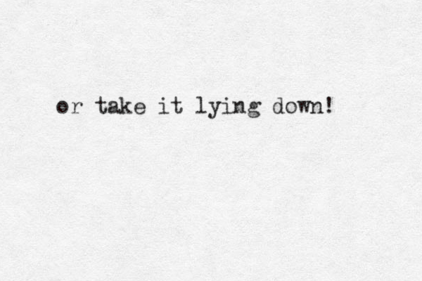 or take it lying down! 