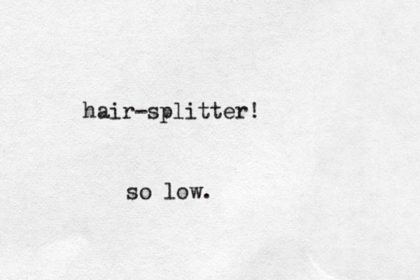 hair-splitter! so low.