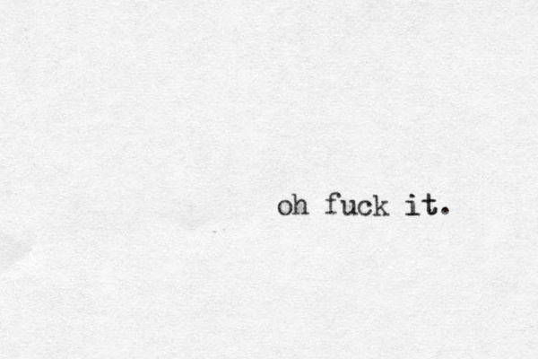 oh fuck it. it 