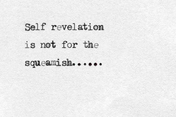 Self revelation is not for the squeamish......