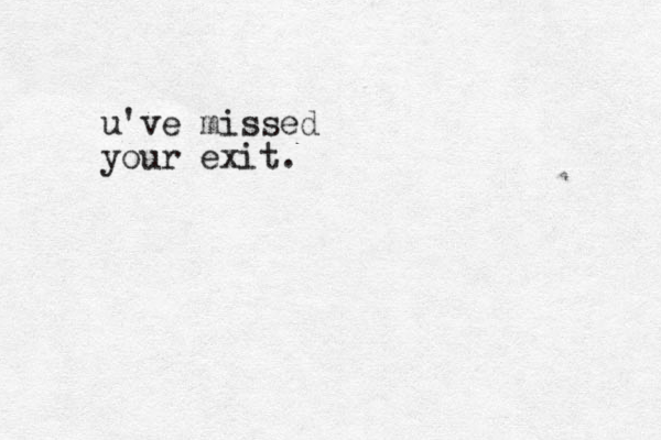 u've missed your exit.