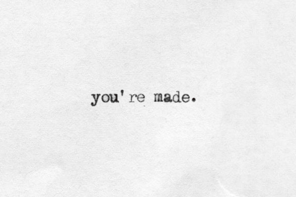 you're made. m