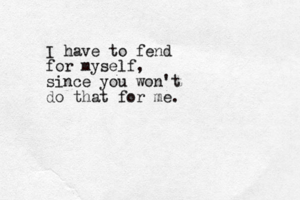 I have to fend for myself, since you won't do that for me.