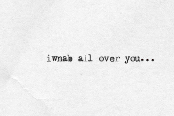iwnab all over you... 