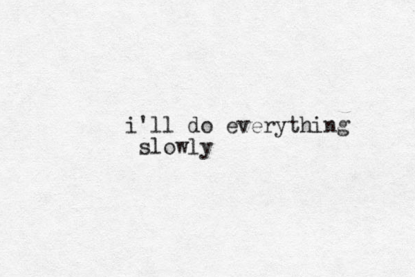 i'll do everything slowly