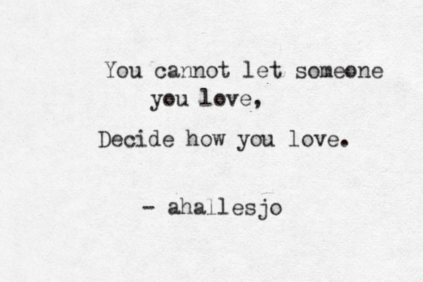 You cannot let someone you love, Decide how you love. - ahallesjo 