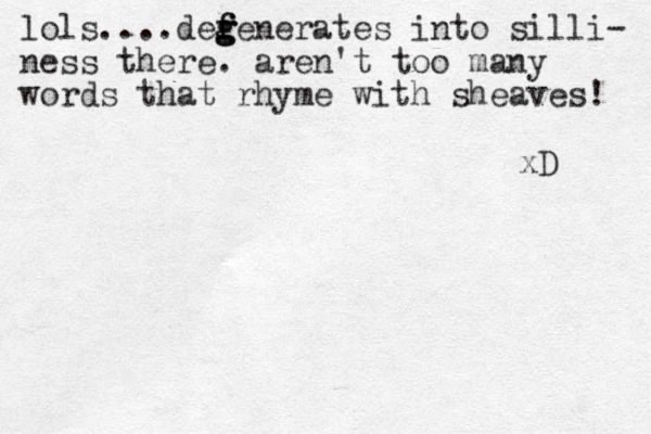 lols....defenera g f g g tes into silli- ness there. aren't too many words that rhyme with sheaves! xD 