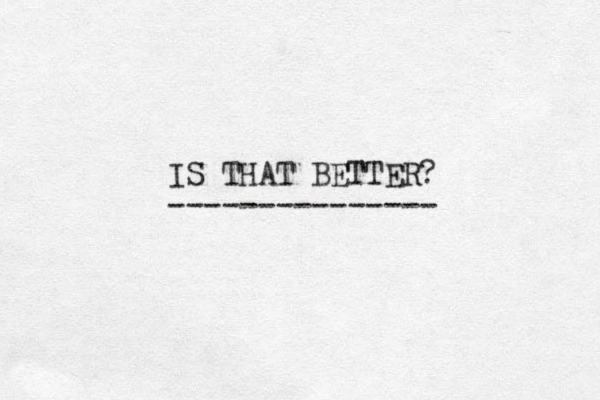 IS THAT BETTER? ---------------