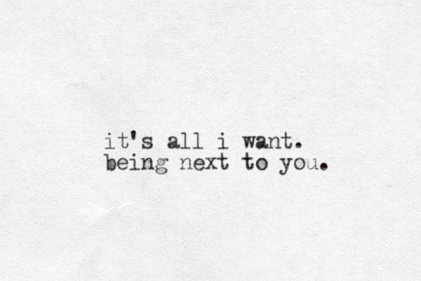it's all i want. being next to you.