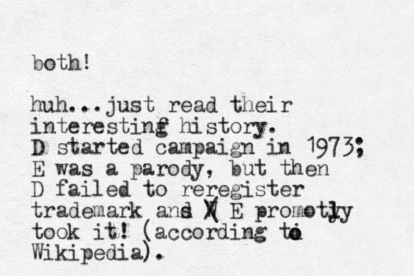 both! huh...just read their interestinf g history. D started campaign in 1973; E was a parody, but then D failed to reregister trademark ans d W / \ E promoty ly l took it! (according ti Wikipedia). o o 