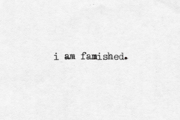 i am famished.