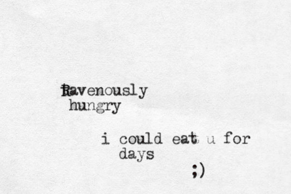 tavenously R R hungry i could eat u for days ;) 