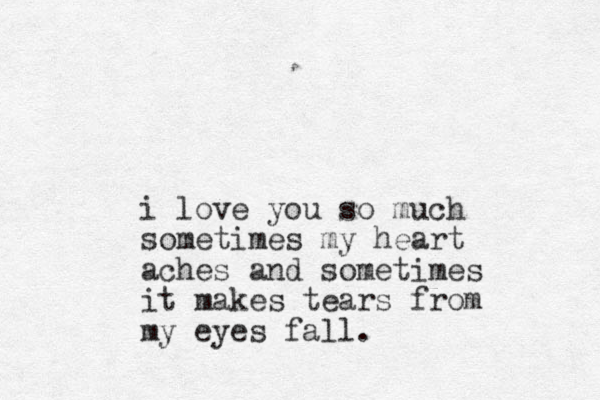 i love you so much sometimes my heart aches and sometimes it makes tears from my eyes fall.
