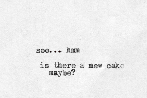 soo... hmm is there a new cake maybe?