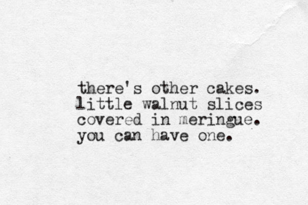 there's other cakes. little walnut slices covered in meringue. you can have one.