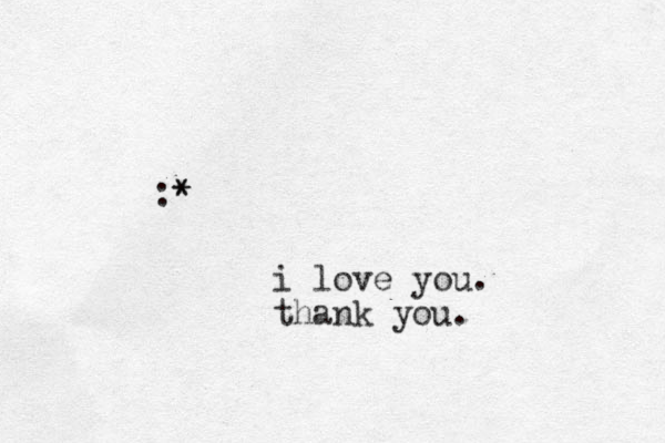 :* * i love you. thank you.