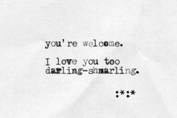 you're welcome. I love you too darling-shmarling. :*:*