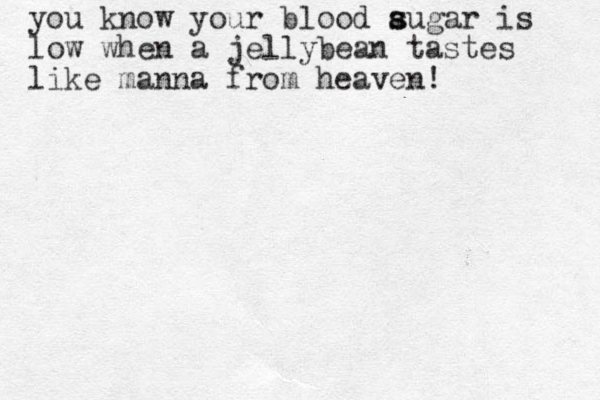 you know your blood augar s s is low when a jellybean tastes like manna from heaven!