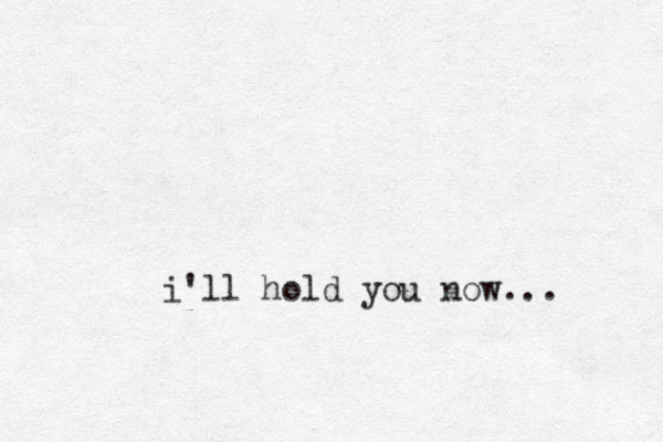 i'll hold you now...