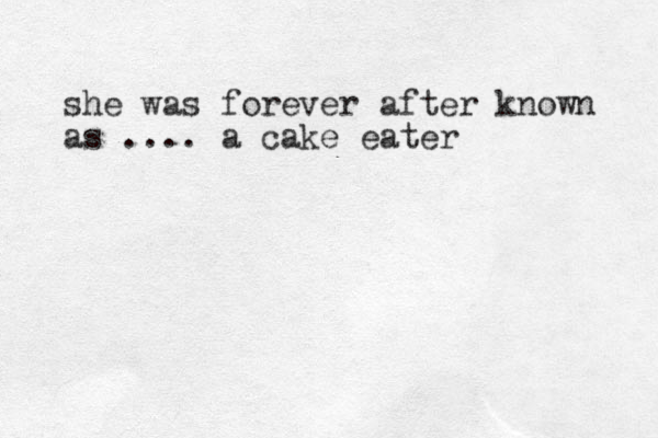 she was forever after known as .... a cake eater