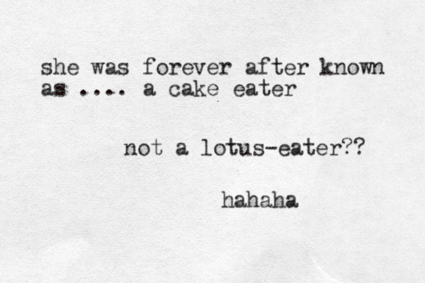 she was forever after known as .... a cake eater not a lotus-eater?? hahaha
