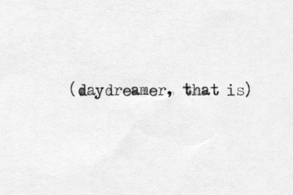 (daydreamer, that is) 