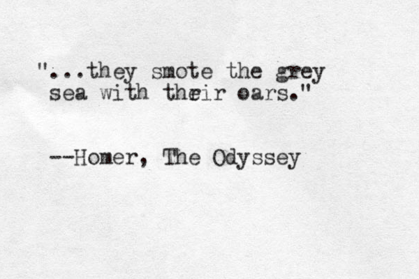"...they smote the grey sea with thrir e oars." --Homer, The Odyssey
