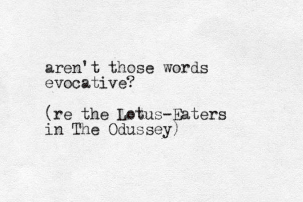 aren't those words evocative? (re the Lotus-Eaters in The Odussey)