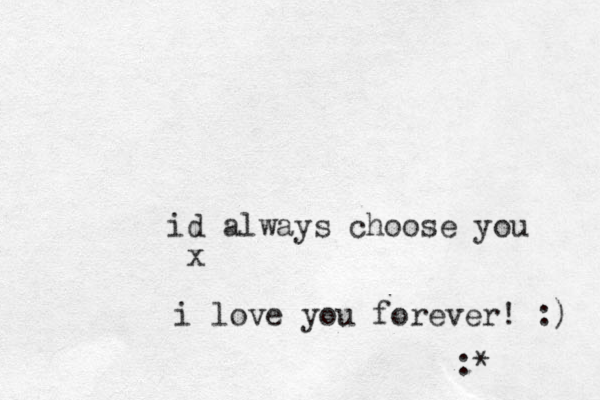 id always choose you x i love you forever! :) :*