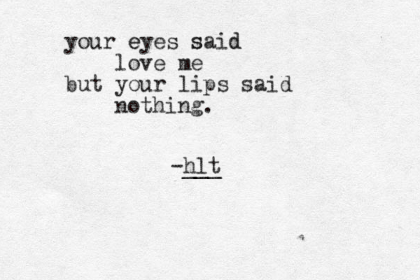 your eyes said d s e love me but your lips said nothing. -hlt ___ 