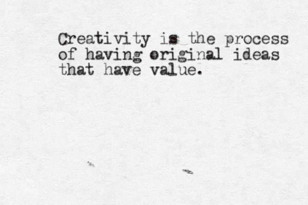 Creativity is the process of having original ideas that have value.