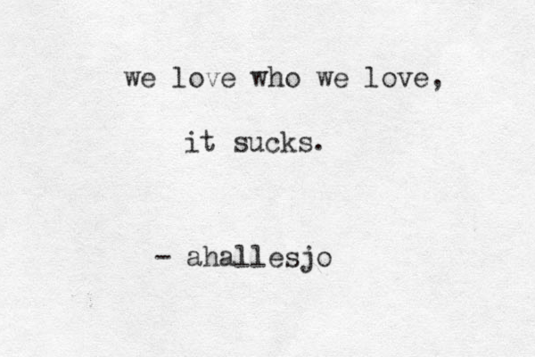 we love who we love, it sucks. - ahallesjo