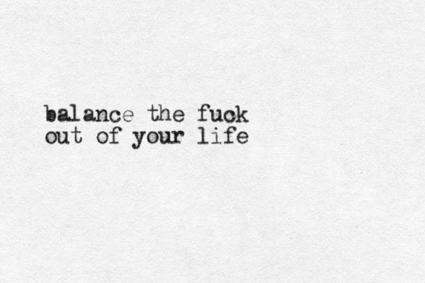 balance the fuck out of your life