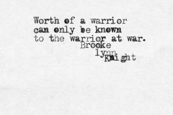 Worth of a warrior can only be known to the warrior at war . Brooke lynn Knight 