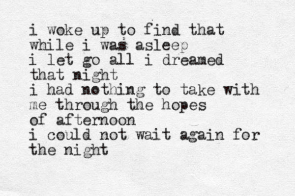 i woke up to find that while i was asleep i let go all i dreamed that night i had nothing to take with me through the hopes of afternoon i could not wait again for the night 