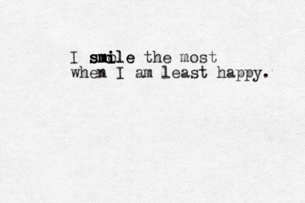 I smol i ile sm smi e the most when I am least happy. 