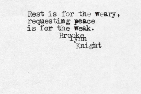 Rest is for the weary, requesting peace is for the weak. Brooke lynn Knight