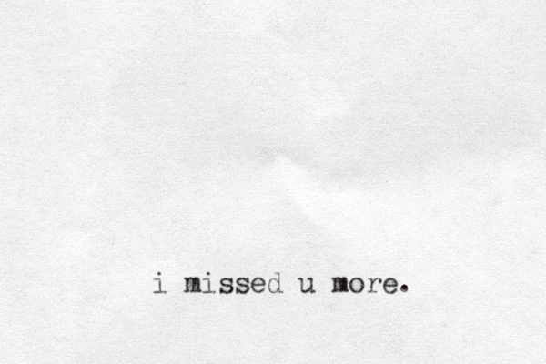 i missed u more.