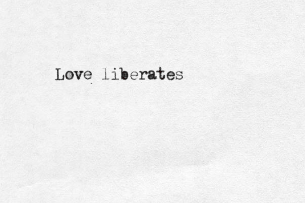 Love liberates