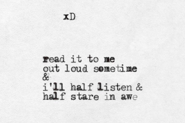 read it to me out loud sometime & i'll half listen & half stare in awe xD