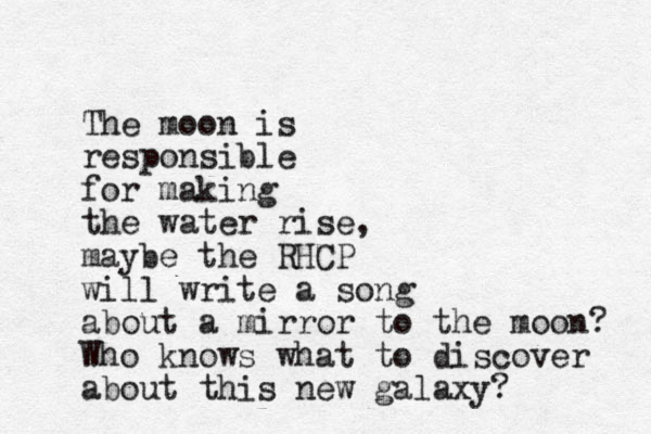 The moon is responsible for making the water rise, maybe the RHCP will write a song about a mirror to the moon? Who knows what to discover about this new galaxy?