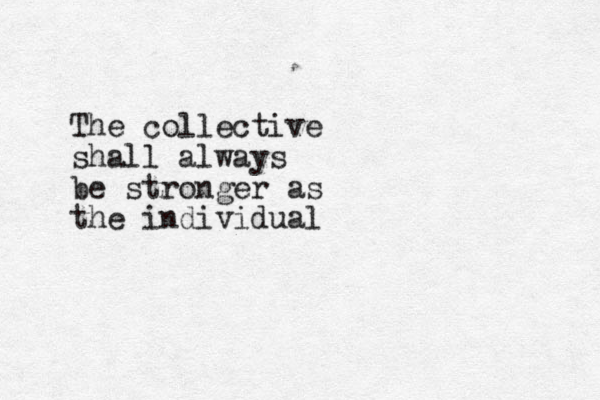 The collective shall always be stronger as the individual