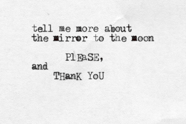tell me more about the mirror to the moon PlEaSE, and THanK YoU