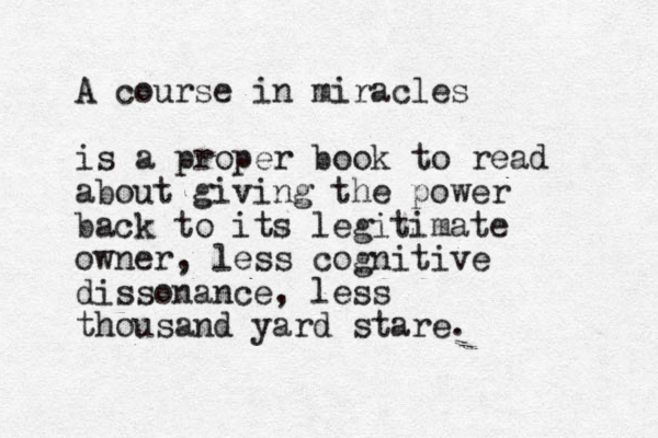 A course in miracles is a proper book to read about giving the power back to its legitimate owner, less cognitive dissonance, less thousand yard stare.