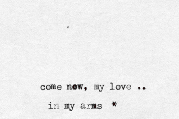 come now, my love .. in my arms *