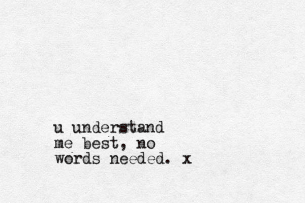 u understand me best, no words needed. x