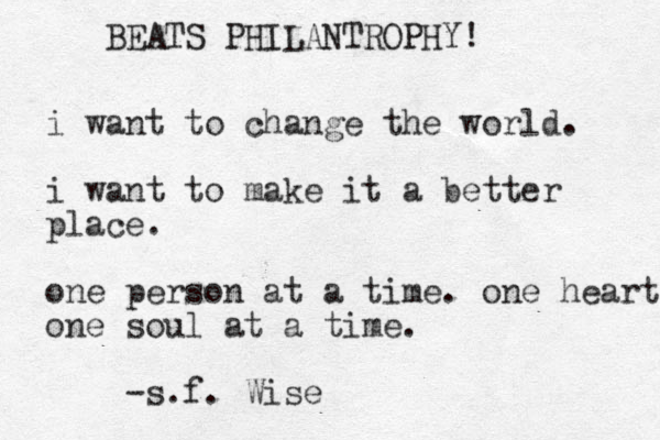 i want to change the world. i want to make it a better place. one person at a time. one heart one soul at a time. -s.f. Wise BEATS PHILANTROPHY!