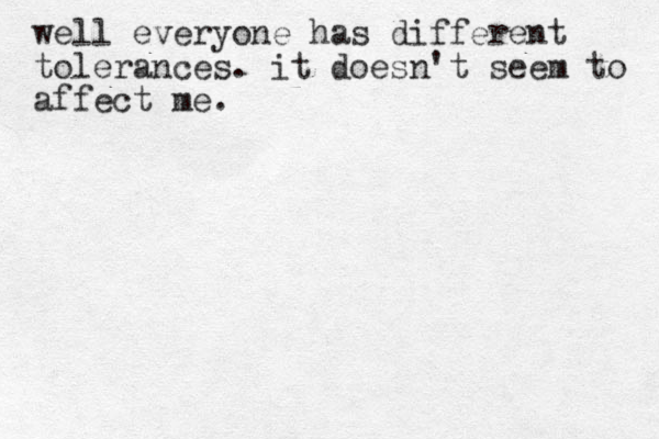 well everyone has different tolerances. it doesn't see m to affect me.